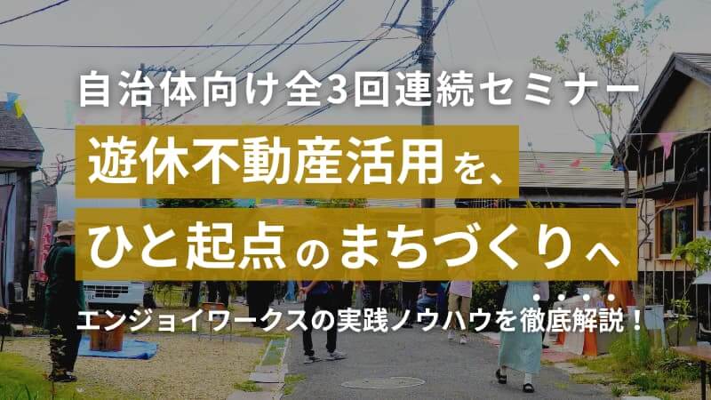 自治体向けセミナー開催遊休不動産活用をひと起点のまちづくりへ
